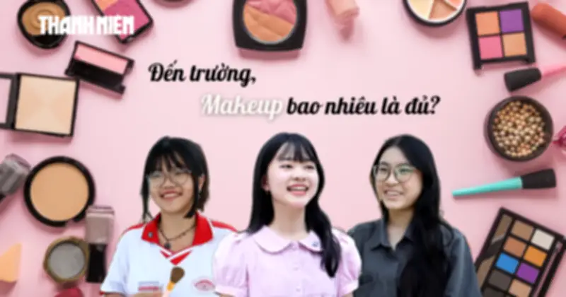 Bí mật Gen Z đến trường: Sinh viên trang điểm bao nhiêu là đủ?