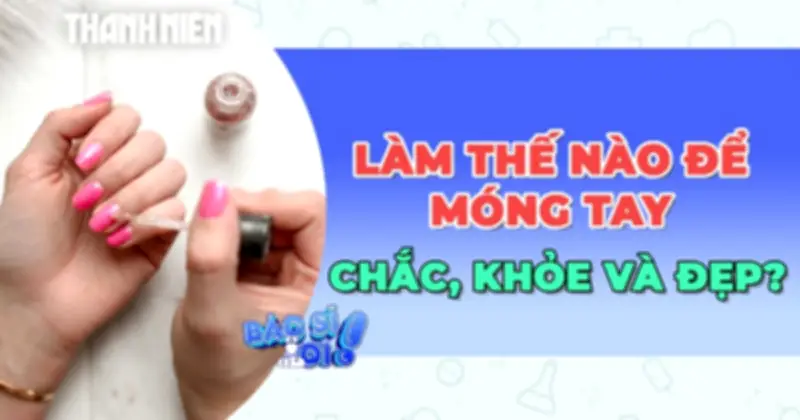 Bí quyết chăm sóc móng tay chắc khỏe và đẹp tự nhiên