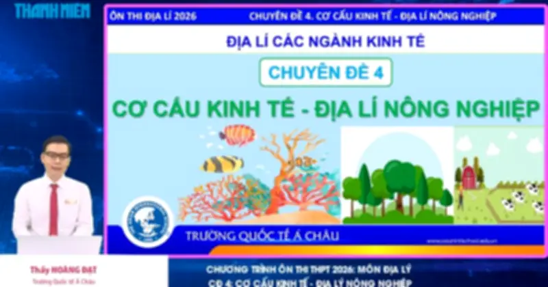 Bí quyết ôn thi THPT 2026 môn Địa lý: Chuyên đề 4 - Cơ cấu kinh tế, địa lý nông nghiệp