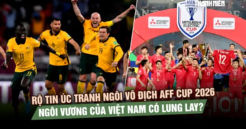 Úc sắp nhập cuộc AFF Cup 2026, ngôi vương Việt Nam lung lay?