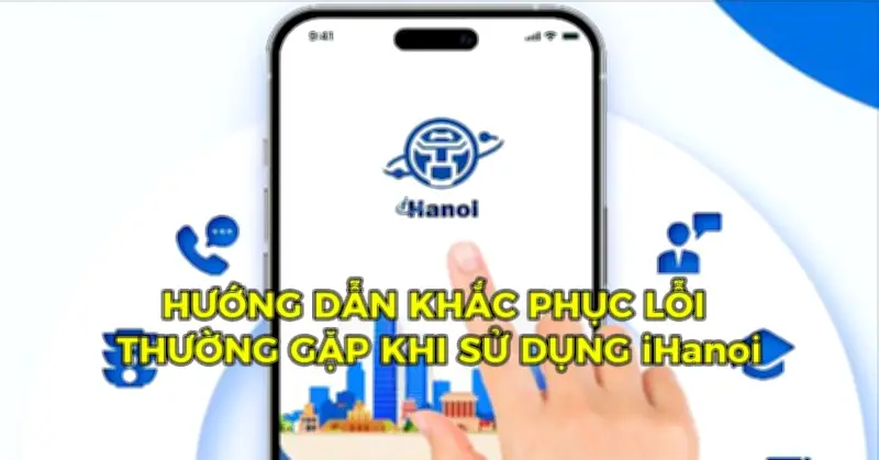 Các Lỗi Thường Gặp Khi Dùng iHanoi Và Cách Khắc Phục Hiệu Quả