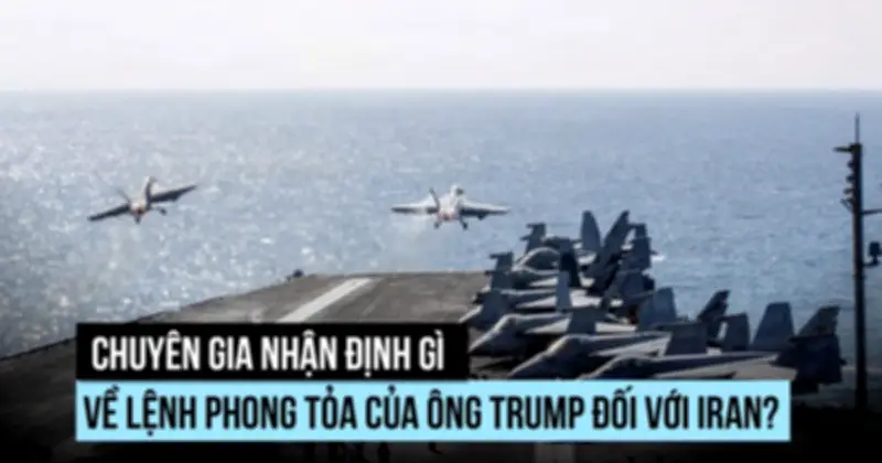 Chuyên gia cảnh báo rủi ro khi Mỹ tuyên bố phong tỏa eo biển Hormuz nhằm vào Iran