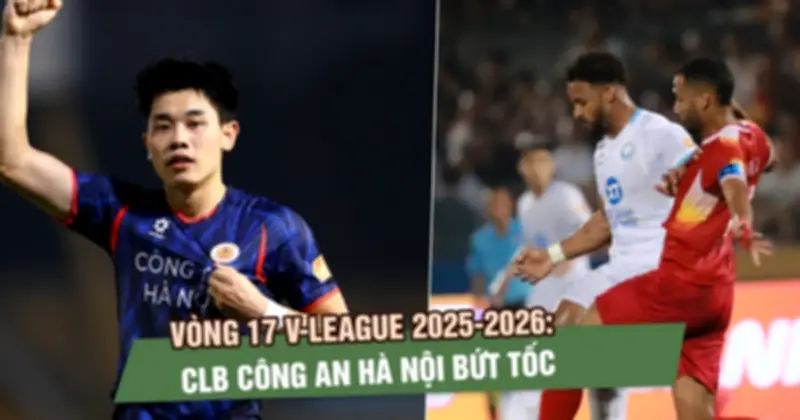 CLB Công an Hà Nội bứt tốc, nới rộng cách biệt 9 điểm sau vòng 17 V-League 2025-2026