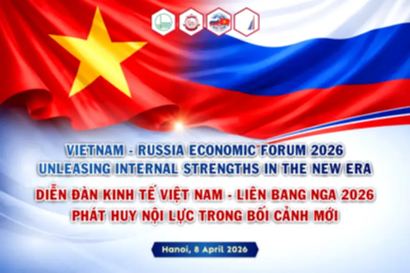 Diễn đàn Kinh tế Việt - Nga 2026: Phát huy nội lực trong bối cảnh mới