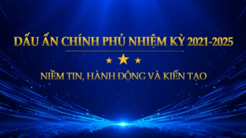 Dấu ấn Chính phủ nhiệm kỳ 2021-2025: Niềm tin từ hành động và kiến tạo