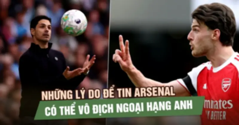Lý do thuyết phục để tin Arsenal vẫn có thể vô địch Ngoại hạng Anh mùa này