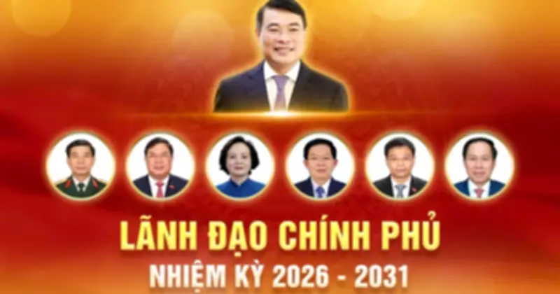 Lãnh đạo Chính phủ nhiệm kỳ 2026-2031: Định hướng và kỳ vọng mới