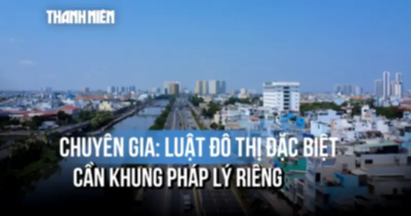 Luật Đô Thị Đặc Biệt: Cần Khung Pháp Lý Riêng Để TP.HCM Bứt Phá, Đúng Tầm
