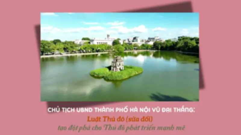 Luật Thủ đô sửa đổi: Phân cấp mạnh, Hà Nội quyết và chịu trách nhiệm