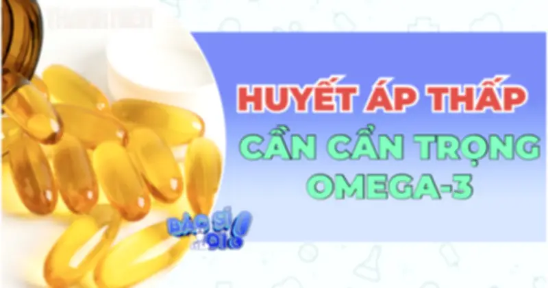 Người huyết áp thấp cần thận trọng khi bổ sung omega-3