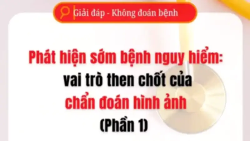 Phát hiện sớm bệnh nguy hiểm bằng chẩn đoán hình ảnh: Phần 1