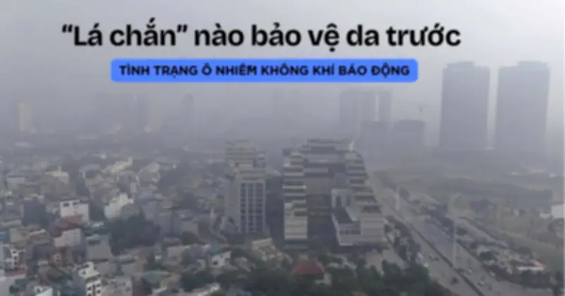 PM2.5 - 'Sát thủ' thầm lặng hủy hoại làn da và giải pháp bảo vệ 4 lớp