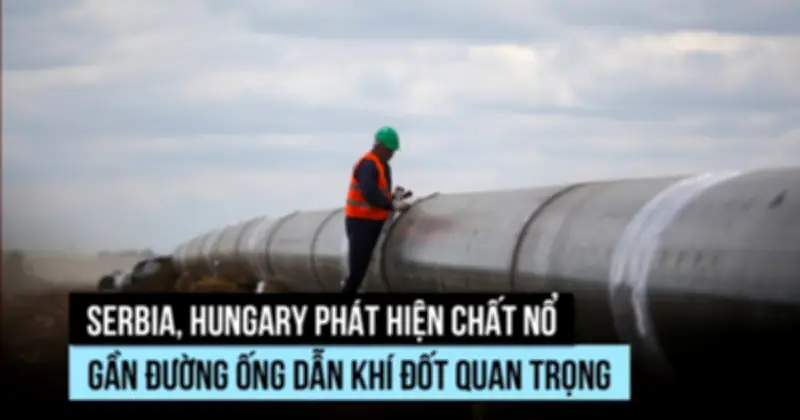 Serbia và Hungary Phát Hiện Chất Nổ Gần Đường Ống Dẫn Khí Đốt Trọng Yếu