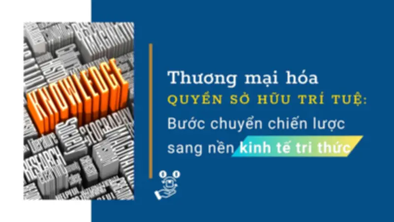 Thương mại hóa quyền sở hữu trí tuệ: Cơ hội và thách thức