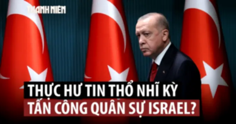 Tổng thống Thổ Nhĩ Kỳ Erdogan cảnh báo Israel về hậu quả nghiêm trọng