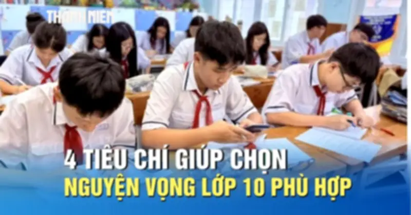 Tuyển sinh lớp 10: 4 tiêu chí giúp chọn nguyện vọng phù hợp