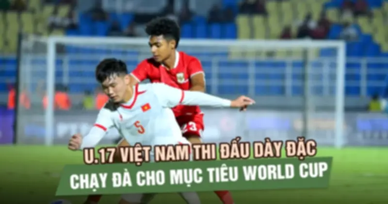 U.17 Việt Nam đối mặt thử thách thể lực trong hành trình chinh phục World Cup