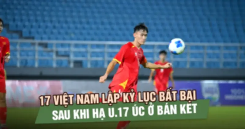 U17 Việt Nam lập kỷ lục bất bại sau chiến thắng trước U17 Úc tại bán kết Đông Nam Á