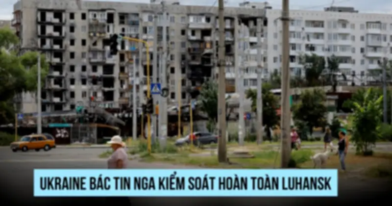 Ukraine Bác Tin Nga Kiểm Soát Hoàn Toàn Luhansk, Tình Hình Chiến Sự Căng Thẳng