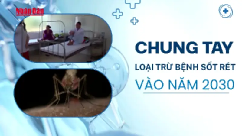 Video: Nhân Ngày Thế giới Phòng chống Sốt rét, chung tay loại trừ bệnh sốt rét vào năm 2030