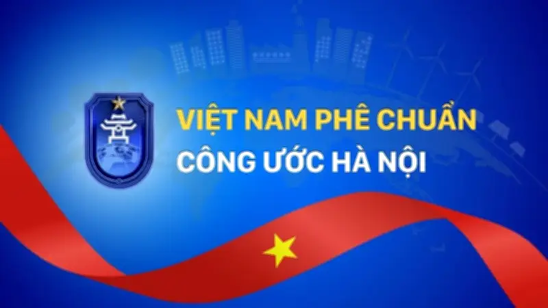 Việt Nam Chính Thức Phê Chuẩn Công Ước Hà Nội: Bước Tiến Quan Trọng Trong Hợp Tác Quốc Tế