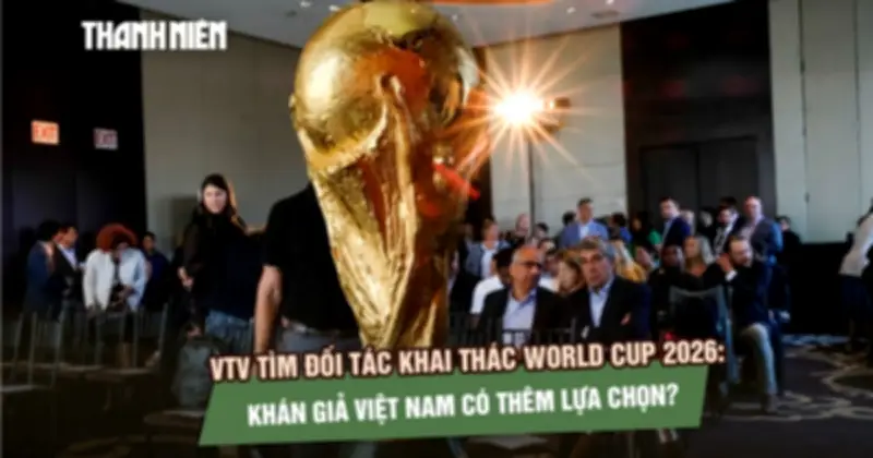 VTV tìm đối tác khai thác World Cup 2026, khán giả Việt có thêm lựa chọn