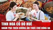 Chợ Đông Ba: Bảo tàng sống lưu giữ tinh hoa ẩm thực cố đô Huế