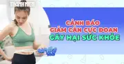 Cảnh báo: Giảm cân cực đoan có thể gây hại nghiêm trọng cho sức khỏe lâu dài