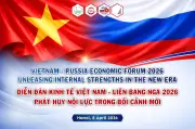Diễn đàn Kinh tế Việt - Nga 2026: Phát huy nội lực trong bối cảnh mới