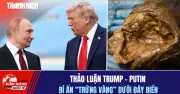 Điểm nóng quốc tế: Thảo luận Trump-Putin bí ẩn, trứng vàng dưới đáy biển