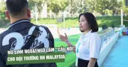Nữ sinh Ngoại ngữ trở thành cầu nối cho đội tuyển Đại học Malaysia tại Việt Nam