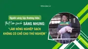 Từ cú sốc thực phẩm bẩn, ông chủ Sáng Nhung xây dựng chuỗi nông nghiệp sạch khép kín