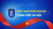 Việt Nam Chính Thức Phê Chuẩn Công Ước Hà Nội: Bước Tiến Quan Trọng Trong Hợp Tác Quốc Tế