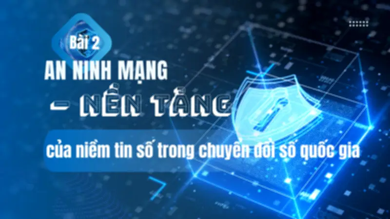 An ninh mạng là nền tảng xây dựng niềm tin số cho chuyển đổi số bền vững
