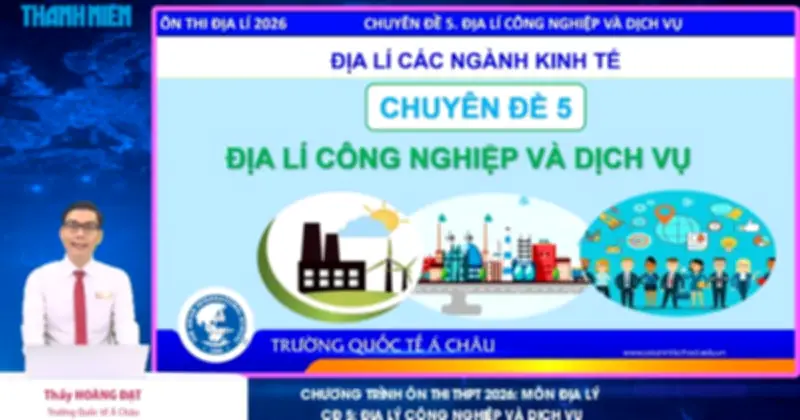 Bí quyết ôn thi THPT 2026 môn Địa lý: Chuyên đề 5 - Địa lý công nghiệp và dịch vụ
