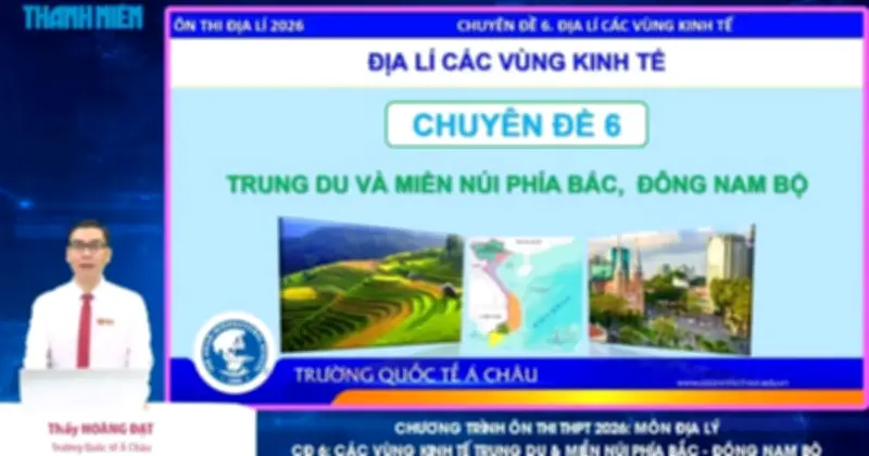 Bí quyết ôn thi THPT 2026 môn Địa lý: Chuyên đề 6 vùng Trung du miền núi phía Bắc, Đông Nam Bộ