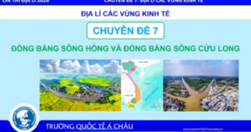 Bí quyết ôn thi THPT 2026 môn Địa lý: Chuyên đề 7 Đồng bằng sông Hồng và sông Cửu Long