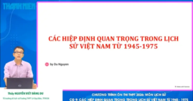 Bí quyết ôn thi THPT 2026 môn Lịch sử: Chuyên đề 9 - Các hiệp định quan trọng trong lịch sử Việt Nam từ 1945 đến 1975