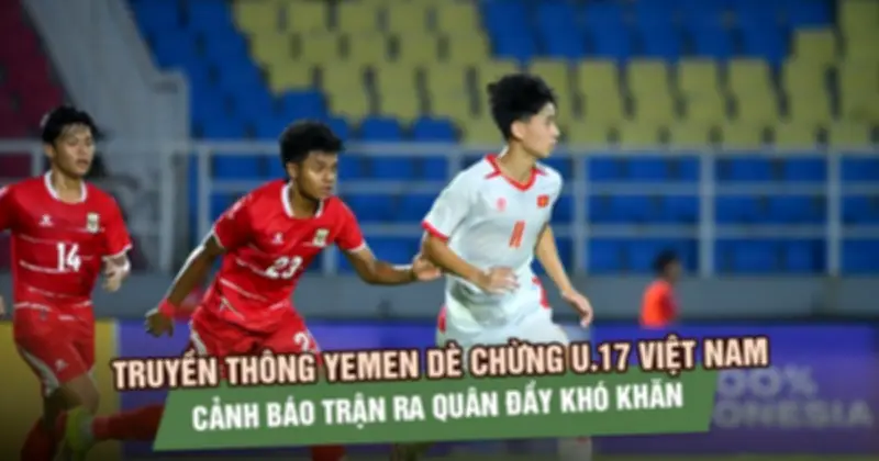 Báo Yemen cảnh báo trận ra quân U17 Việt Nam đầy khó khăn