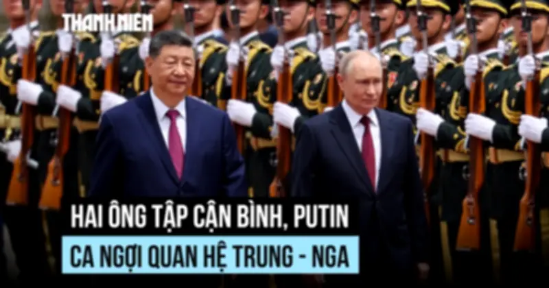 Lãnh đạo Trung Quốc và Nga ca ngợi quan hệ song phương, ký thỏa thuận phối hợp chiến lược