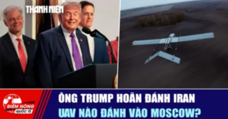 Ông Trump hoãn đánh Iran, UAV lạ đánh vào Moscow