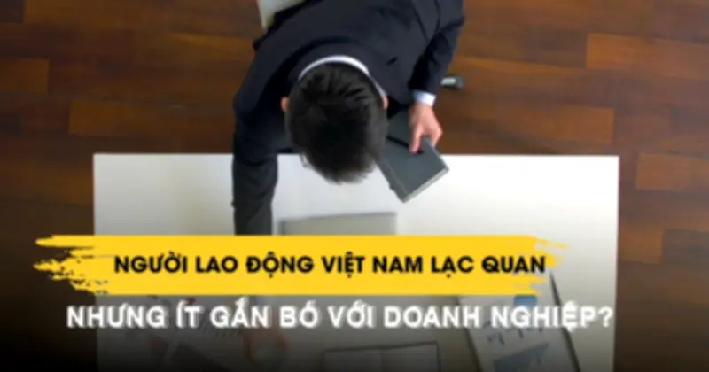 Người lao động Việt Nam lạc quan nhất Đông Nam Á nhưng ít gắn bó với doanh nghiệp