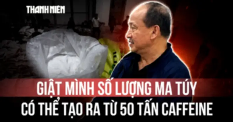 Phá chuyên án 50 tấn caffeine: Tiền chất ma túy nguy hiểm