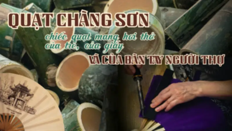 Quạt Chàng Sơn: Từ làng nghề thủ công đến sứ giả văn hóa Việt