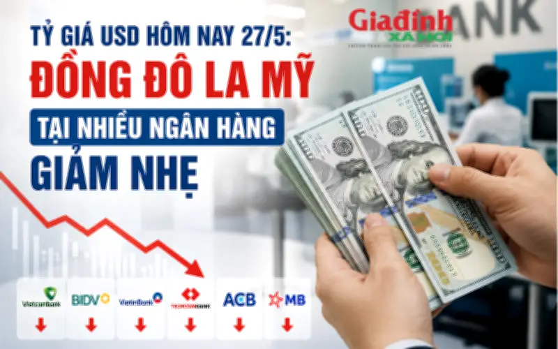 Tỷ giá USD hôm nay 27/5: Đô la Mỹ tại nhiều ngân hàng giảm nhẹ, Vietcombank bán ra 26.393 đồng/USD
