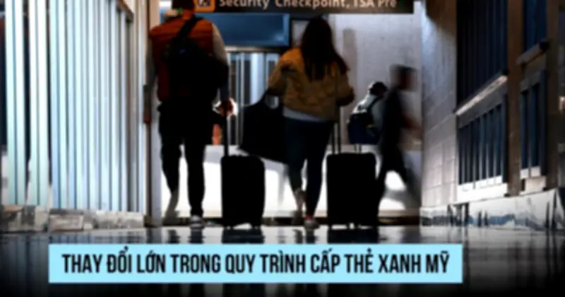 Thay đổi lớn trong quy trình cấp thẻ xanh Mỹ