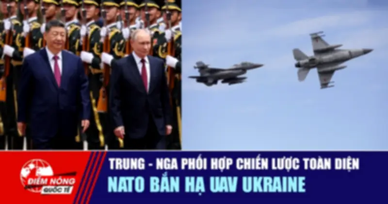 Tiêu điểm quốc tế 21/5: Trung-Nga phối hợp chiến lược toàn diện, NATO bắn hạ UAV Ukraine