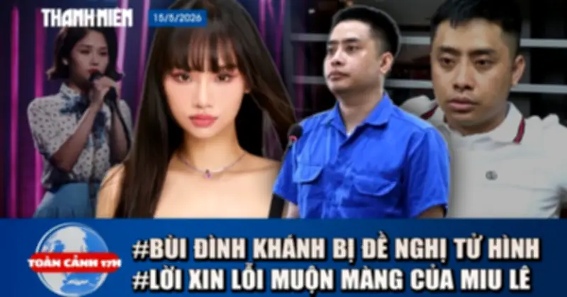 Toàn cảnh 17h: Đề nghị tử hình Bùi Đình Khánh; Miu Lê xin lỗi muộn màng