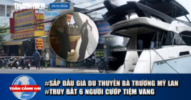Toàn cảnh 17h: Đấu giá du thuyền bà Trương Mỹ Lan, truy bắt 6 người cướp tiệm vàng