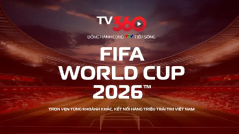 TV360 phát sóng trực tiếp toàn bộ 104 trận FIFA World Cup 2026